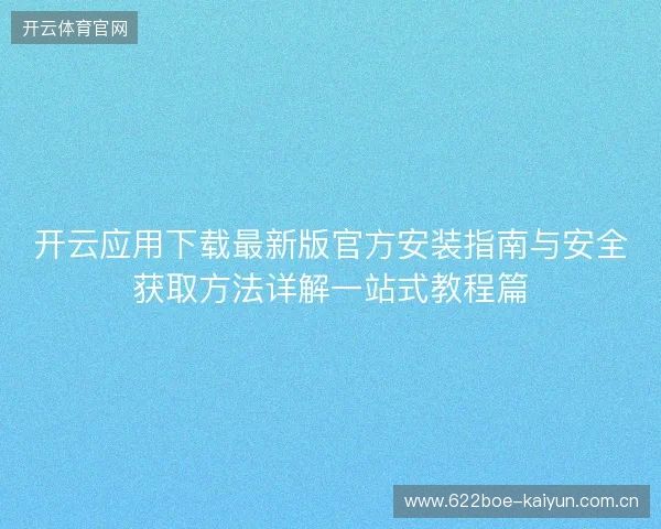 开云应用下载最新版官方安装指南与安全获取方法详解一站式教程篇