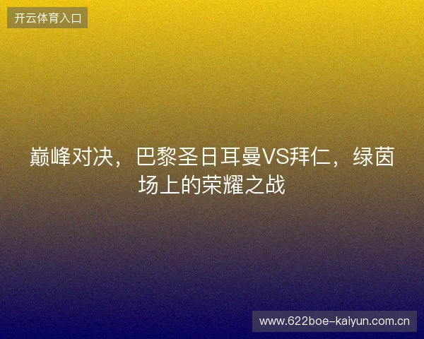 巅峰对决，巴黎圣日耳曼VS拜仁，绿茵场上的荣耀之战